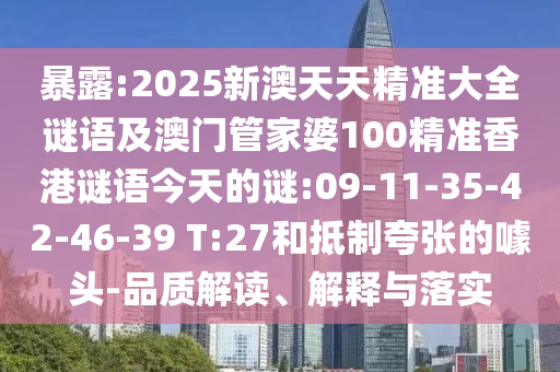暴露:2025新澳天天精準(zhǔn)大全謎語及澳門管家婆100精準(zhǔn)香港謎語今天的謎:09-11-35-42-46-39 T:27和抵制夸張的噱頭-品質(zhì)解讀、解釋與落實(shí)
