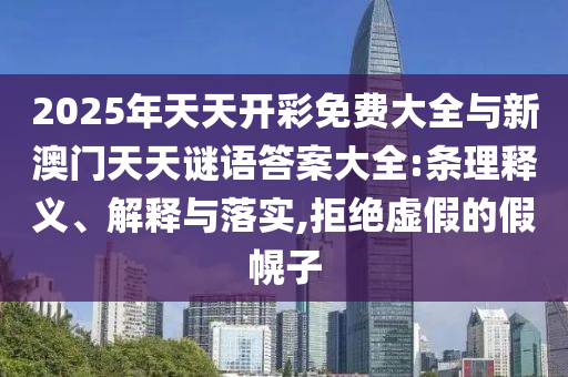 2025年天天開彩免費(fèi)大全與新澳門天天謎語答案大全:條理釋義、解釋與落實(shí),拒絕虛假的假幌子