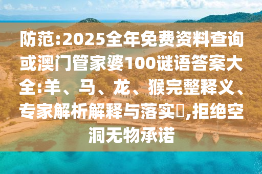 防范:2025全年免費資料查詢或澳門管家婆100謎語答案大全:羊、馬、龍、猴完整釋義、專家解析解釋與落實?,拒絕空洞無物承諾