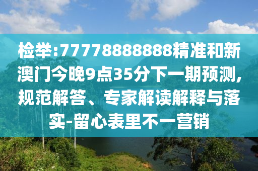 檢舉:77778888888精準和新澳門今晚9點35分下一期預測,規(guī)范解答、專家解讀解釋與落實-留心表里不一營銷