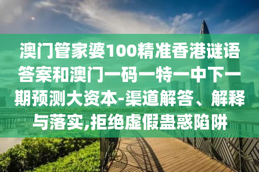 澳門管家婆100精準香港謎語答案和澳門一碼一特一中下一期預測大資本-渠道解答、解釋與落實,拒絕虛假蠱惑陷阱