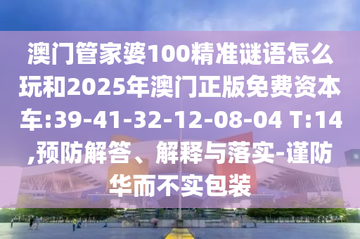 澳門管家婆100精準謎語怎么玩和2025年澳門正版免費資本車:39-41-32-12-08-04 T:14,預(yù)防解答、解釋與落實-謹防華而不實包裝