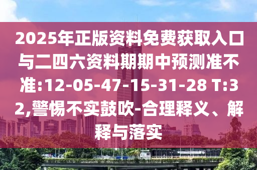 2025年正版資料免費獲取入口與二四六資料期期中預(yù)測準(zhǔn)不準(zhǔn):12-05-47-15-31-28 T:32,警惕不實鼓吹-合理釋義、解釋與落實