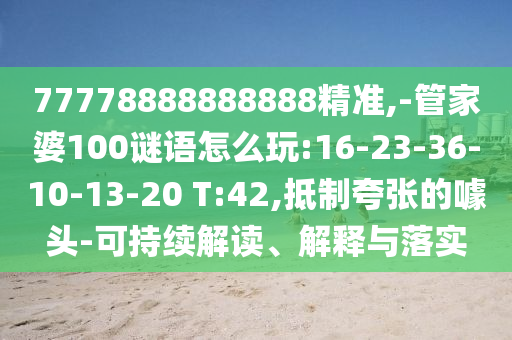 77778888888888精準(zhǔn),-管家婆100謎語怎么玩:16-23-36-10-13-20 T:42,抵制夸張的噱頭-可持續(xù)解讀、解釋與落實