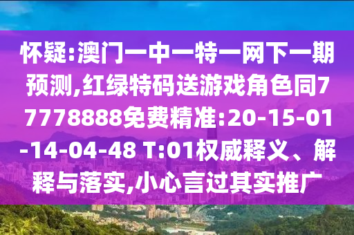 懷疑:澳門一中一特一網(wǎng)下一期預(yù)測,紅綠特碼送游戲角色同77778888免費(fèi)精準(zhǔn):20-15-01-14-04-48 T:01權(quán)威釋義、解釋與落實(shí),小心言過其實(shí)推廣