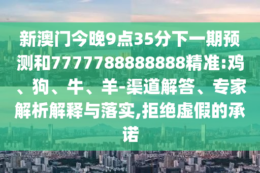 新澳門(mén)今晚9點(diǎn)35分下一期預(yù)測(cè)和7777788888888精準(zhǔn):雞、狗、牛、羊-渠道解答、專(zhuān)家解析解釋與落實(shí),拒絕虛假的承諾