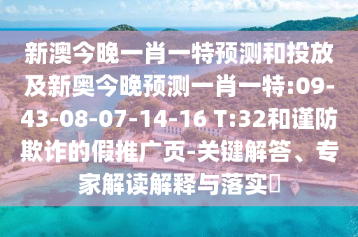 新澳今晚一肖一特預測和投放及新奧今晚預測一肖一特:09-43-08-07-14-16 T:32和謹防欺詐的假推廣頁-關鍵解答、專家解讀解釋與落實?