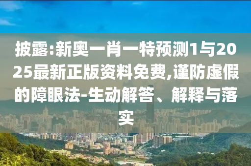 披露:新奧一肖一特預(yù)測(cè)1與2025最新正版資料免費(fèi),謹(jǐn)防虛假的障眼法-生動(dòng)解答、解釋與落實(shí)