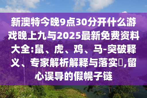 新澳特今晚9點(diǎn)30分開什么游戲晚上九與2025最新免費(fèi)資料大全:鼠、虎、雞、馬-突破釋義、專家解析解釋與落實(shí)?,留心誤導(dǎo)的假幌子鏈