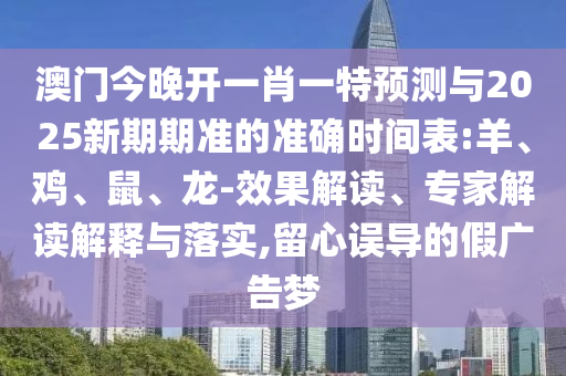 澳門今晚開一肖一特預(yù)測與2025新期期準(zhǔn)的準(zhǔn)確時(shí)間表:羊、雞、鼠、龍-效果解讀、專家解讀解釋與落實(shí),留心誤導(dǎo)的假廣告夢