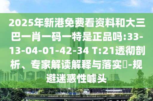 2025年新港免費看資料和大三巴一肖一碼一特是正品嗎:33-13-04-01-42-34 T:21透徹剖析、專家解讀解釋與落實?-規(guī)避迷惑性噱頭