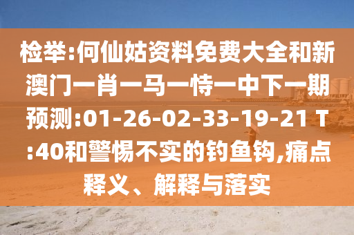 檢舉:何仙姑資料免費(fèi)大全和新澳門一肖一馬一恃一中下一期預(yù)測(cè):01-26-02-33-19-21 T:40和警惕不實(shí)的釣魚鉤,痛點(diǎn)釋義、解釋與落實(shí)