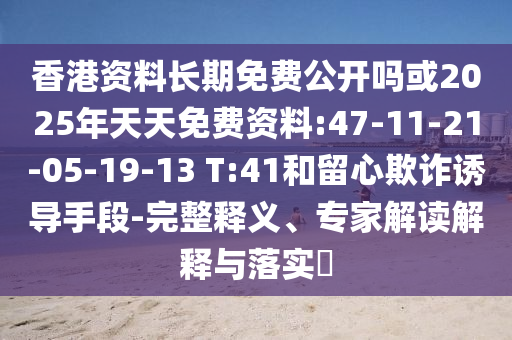 香港資料長期免費(fèi)公開嗎或2025年天天免費(fèi)資料:47-11-21-05-19-13 T:41和留心欺詐誘導(dǎo)手段-完整釋義、專家解讀解釋與落實(shí)?