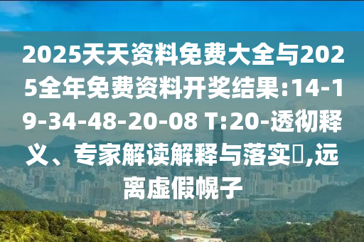 2025天天資料免費(fèi)大全與2025全年免費(fèi)資料開(kāi)獎(jiǎng)結(jié)果:14-19-34-48-20-08 T:20-透徹釋義、專家解讀解釋與落實(shí)?,遠(yuǎn)離虛假幌子