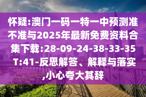 懷疑:澳門一碼一特一中預(yù)測(cè)準(zhǔn)不準(zhǔn)與2025年最新免費(fèi)資料合集下載:28-09-24-38-33-35 T:41-反思解答、解釋與落實(shí),小心夸大其辭