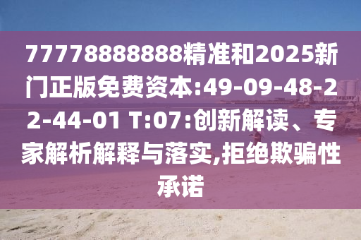 77778888888精準(zhǔn)和2025新門正版免費(fèi)資本:49-09-48-22-44-01 T:07:創(chuàng)新解讀、專家解析解釋與落實(shí),拒絕欺騙性承諾