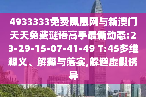 4933333免費(fèi)鳳凰網(wǎng)與新澳門天天免費(fèi)謎語(yǔ)高手最新動(dòng)態(tài):23-29-15-07-41-49 T:45多維釋義、解釋與落實(shí),躲避虛假誘導(dǎo)