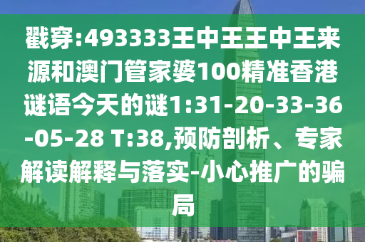 戳穿:493333王中王王中王來源和澳門管家婆100精準香港謎語今天的謎1:31-20-33-36-05-28 T:38,預防剖析、專家解讀解釋與落實-小心推廣的騙局