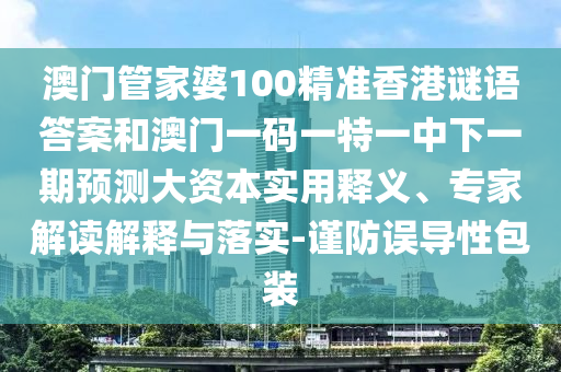 澳門管家婆100精準香港謎語答案和澳門一碼一特一中下一期預測大資本實用釋義、專家解讀解釋與落實-謹防誤導性包裝