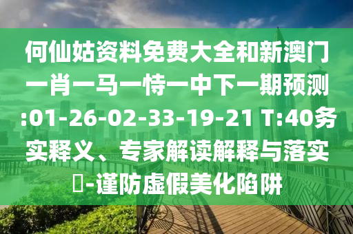 何仙姑資料免費(fèi)大全和新澳門一肖一馬一恃一中下一期預(yù)測(cè):01-26-02-33-19-21 T:40務(wù)實(shí)釋義、專家解讀解釋與落實(shí)?-謹(jǐn)防虛假美化陷阱