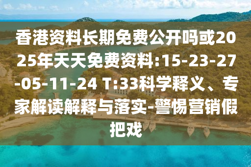 香港資料長期免費公開嗎或2025年天天免費資料:15-23-27-05-11-24 T:33科學釋義、專家解讀解釋與落實-警惕營銷假把戲
