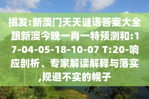 揭發(fā):新澳門天天謎語答案大全跟新澳今晚一肖一特預(yù)測和:17-04-05-18-10-07 T:20-響應(yīng)剖析、專家解讀解釋與落實,規(guī)避不實的幌子