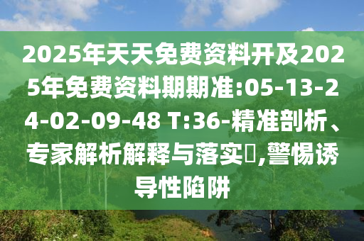 2025年天天免費資料開及2025年免費資料期期準:05-13-24-02-09-48 T:36-精準剖析、專家解析解釋與落實?,警惕誘導(dǎo)性陷阱