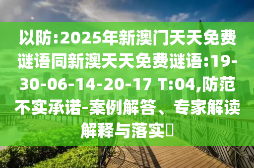 以防:2025年新澳門天天免費謎語同新澳天天免費謎語:19-30-06-14-20-17 T:04,防范不實承諾-案例解答、專家解讀解釋與落實?