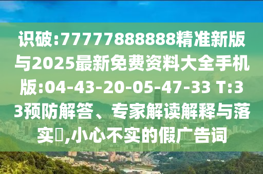 識破:77777888888精準新版與2025最新免費資料大全手機版:04-43-20-05-47-33 T:33預(yù)防解答、專家解讀解釋與落實?,小心不實的假廣告詞