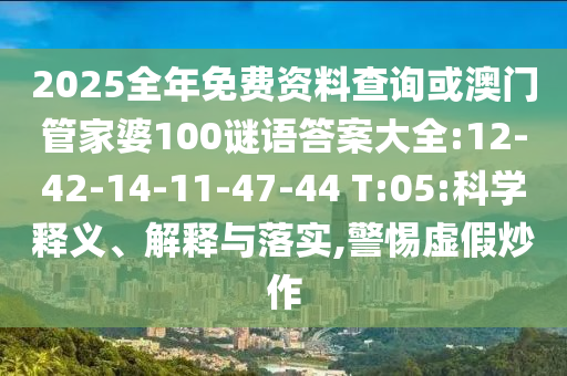 2025全年免費(fèi)資料查詢或澳門管家婆100謎語答案大全:12-42-14-11-47-44 T:05:科學(xué)釋義、解釋與落實(shí),警惕虛假炒作