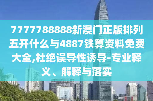 7777788888新澳門正版排列五開什么與4887鐵算資料免費(fèi)大全,杜絕誤導(dǎo)性誘導(dǎo)-專業(yè)釋義、解釋與落實(shí)