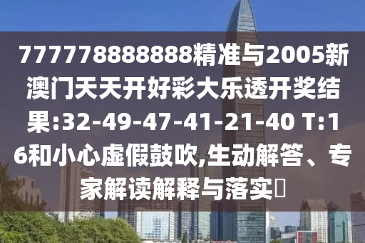 777778888888精準(zhǔn)與2005新澳門(mén)天天開(kāi)好彩大樂(lè)透開(kāi)獎(jiǎng)結(jié)果:32-49-47-41-21-40 T:16和小心虛假鼓吹,生動(dòng)解答、專(zhuān)家解讀解釋與落實(shí)?