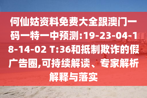 何仙姑資料免費(fèi)大全跟澳門一碼一特一中預(yù)測:19-23-04-18-14-02 T:36和抵制欺詐的假廣告圈,可持續(xù)解讀、專家解析解釋與落實(shí)