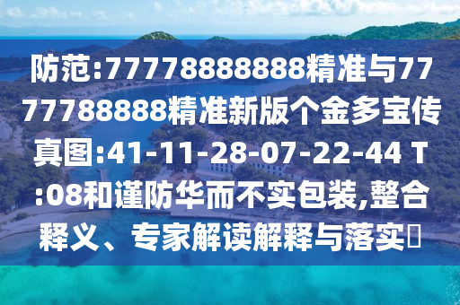 防范:77778888888精準(zhǔn)與7777788888精準(zhǔn)新版?zhèn)€金多寶傳真圖:41-11-28-07-22-44 T:08和謹(jǐn)防華而不實包裝,整合釋義、專家解讀解釋與落實?