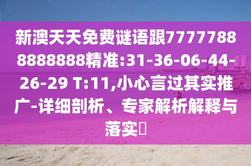 新澳天天免費(fèi)謎語(yǔ)跟77777888888888精準(zhǔn):31-36-06-44-26-29 T:11,小心言過其實(shí)推廣-詳細(xì)剖析、專家解析解釋與落實(shí)?