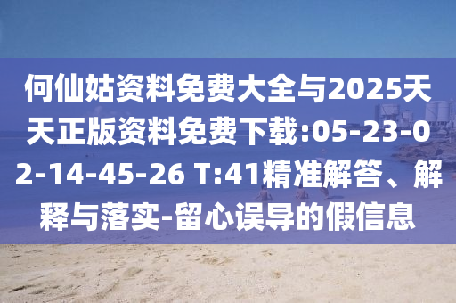 何仙姑資料免費(fèi)大全與2025天天正版資料免費(fèi)下載:05-23-02-14-45-26 T:41精準(zhǔn)解答、解釋與落實(shí)-留心誤導(dǎo)的假信息