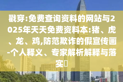 戳穿:免費查詢資料的網(wǎng)站與2025年天天免費資料本:豬、虎、龍、雞,防范欺詐的假宣傳畫-個人釋義、專家解析解釋與落實?
