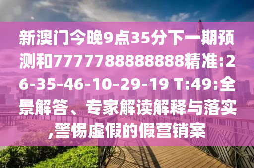 新澳門今晚9點35分下一期預(yù)測和7777788888888精準(zhǔn):26-35-46-10-29-19 T:49:全景解答、專家解讀解釋與落實,警惕虛假的假營銷案