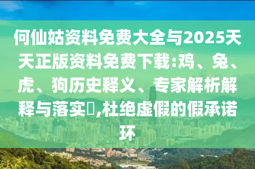 何仙姑資料免費(fèi)大全與2025天天正版資料免費(fèi)下載:雞、兔、虎、狗歷史釋義、專家解析解釋與落實(shí)?,杜絕虛假的假承諾環(huán)