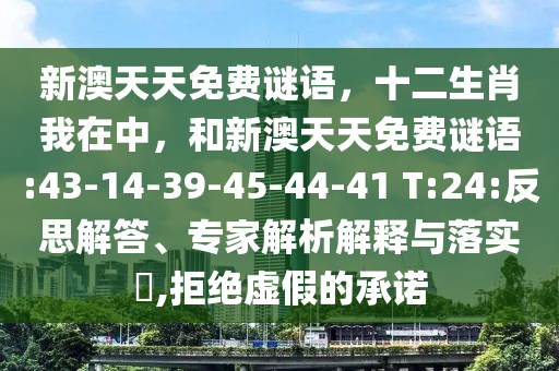 新澳天天免費(fèi)謎語(yǔ)，十二生肖我在中，和新澳天天免費(fèi)謎語(yǔ):43-14-39-45-44-41 T:24:反思解答、專家解析解釋與落實(shí)?,拒絕虛假的承諾