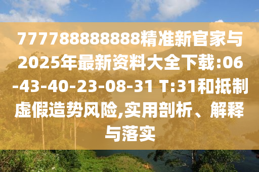777788888888精準(zhǔn)新官家與2025年最新資料大全下載:06-43-40-23-08-31 T:31和抵制虛假造勢(shì)風(fēng)險(xiǎn),實(shí)用剖析、解釋與落實(shí)