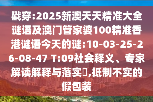 戳穿:2025新澳天天精準大全謎語及澳門管家婆100精準香港謎語今天的謎:10-03-25-26-08-47 T:09社會釋義、專家解讀解釋與落實?,抵制不實的假包裝