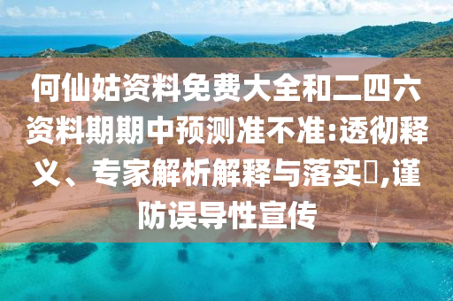 何仙姑資料免費大全和二四六資料期期中預(yù)測準(zhǔn)不準(zhǔn):透徹釋義、專家解析解釋與落實?,謹(jǐn)防誤導(dǎo)性宣傳