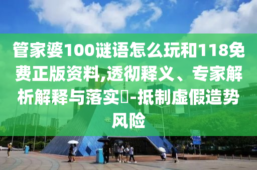 管家婆100謎語怎么玩和118免費(fèi)正版資料,透徹釋義、專家解析解釋與落實(shí)?-抵制虛假造勢風(fēng)險(xiǎn)
