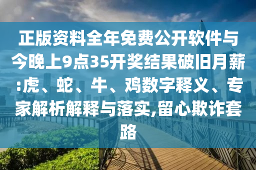正版資料全年免費(fèi)公開(kāi)軟件與今晚上9點(diǎn)35開(kāi)獎(jiǎng)結(jié)果破舊月薪:虎、蛇、牛、雞數(shù)字釋義、專家解析解釋與落實(shí),留心欺詐套路