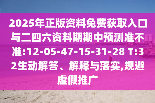 2025年正版資料免費獲取入口與二四六資料期期中預(yù)測準(zhǔn)不準(zhǔn):12-05-47-15-31-28 T:32生動解答、解釋與落實,規(guī)避虛假推廣