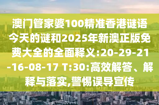 澳門管家婆100精準(zhǔn)香港謎語今天的謎和2025年新澳正版免費(fèi)大全的全面釋義:20-29-21-16-08-17 T:30:高效解答、解釋與落實(shí),警惕誤導(dǎo)宣傳