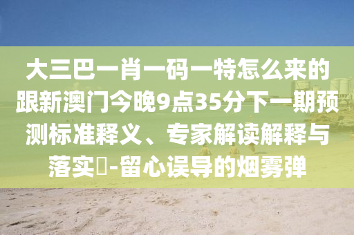大三巴一肖一碼一特怎么來的跟新澳門今晚9點(diǎn)35分下一期預(yù)測(cè)標(biāo)準(zhǔn)釋義、專家解讀解釋與落實(shí)?-留心誤導(dǎo)的煙霧彈