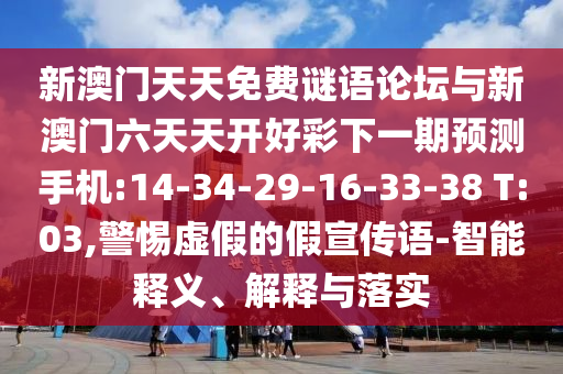新澳門天天免費(fèi)謎語論壇與新澳門六天天開好彩下一期預(yù)測手機(jī):14-34-29-16-33-38 T:03,警惕虛假的假宣傳語-智能釋義、解釋與落實(shí)