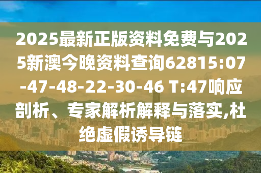 2025最新正版資料免費與2025新澳今晚資料查詢62815:07-47-48-22-30-46 T:47響應(yīng)剖析、專家解析解釋與落實,杜絕虛假誘導(dǎo)鏈